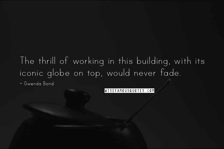 Gwenda Bond Quotes: The thrill of working in this building, with its iconic globe on top, would never fade.