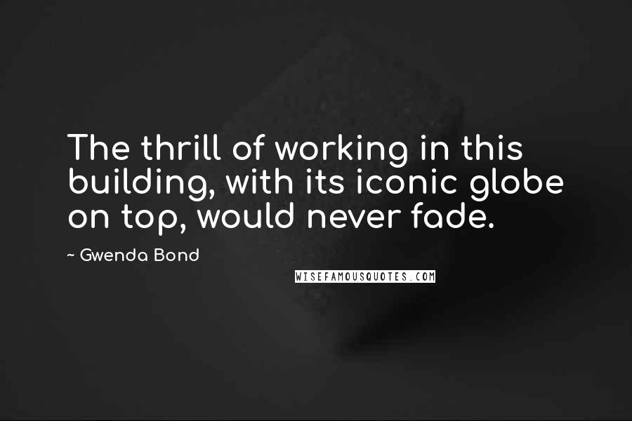 Gwenda Bond Quotes: The thrill of working in this building, with its iconic globe on top, would never fade.
