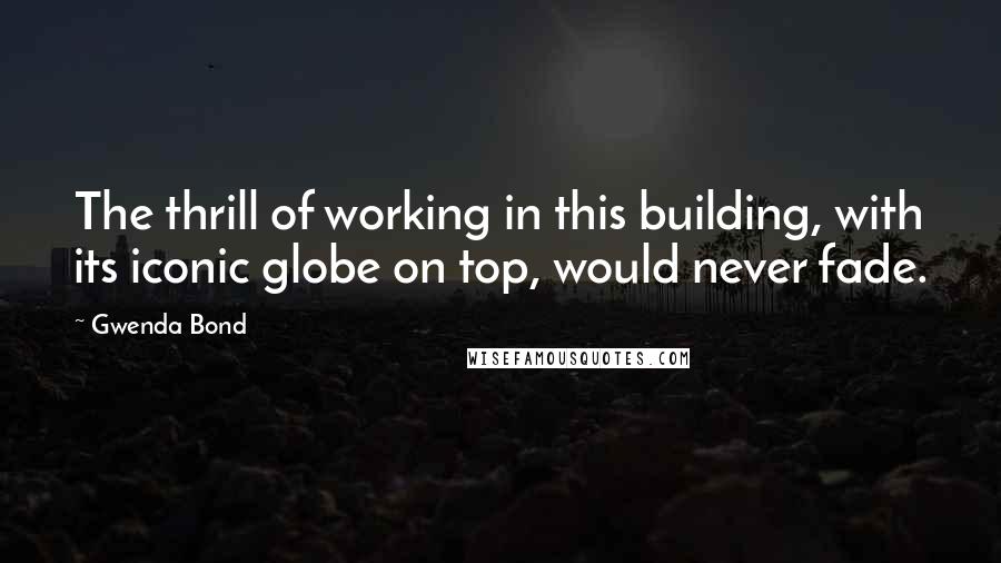 Gwenda Bond Quotes: The thrill of working in this building, with its iconic globe on top, would never fade.