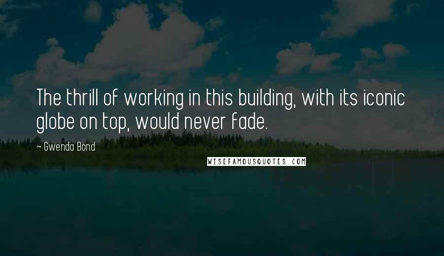 Gwenda Bond Quotes: The thrill of working in this building, with its iconic globe on top, would never fade.