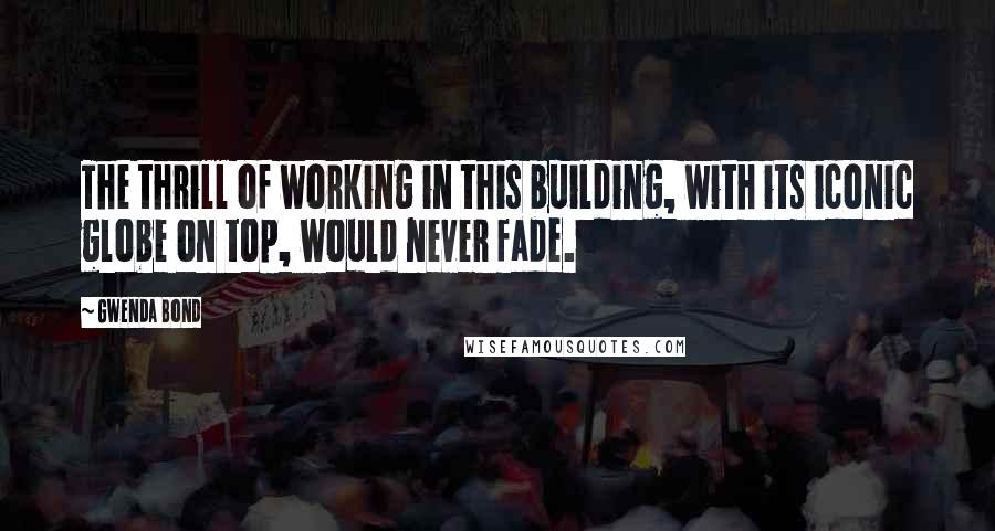 Gwenda Bond Quotes: The thrill of working in this building, with its iconic globe on top, would never fade.