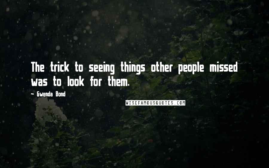 Gwenda Bond Quotes: The trick to seeing things other people missed was to look for them.