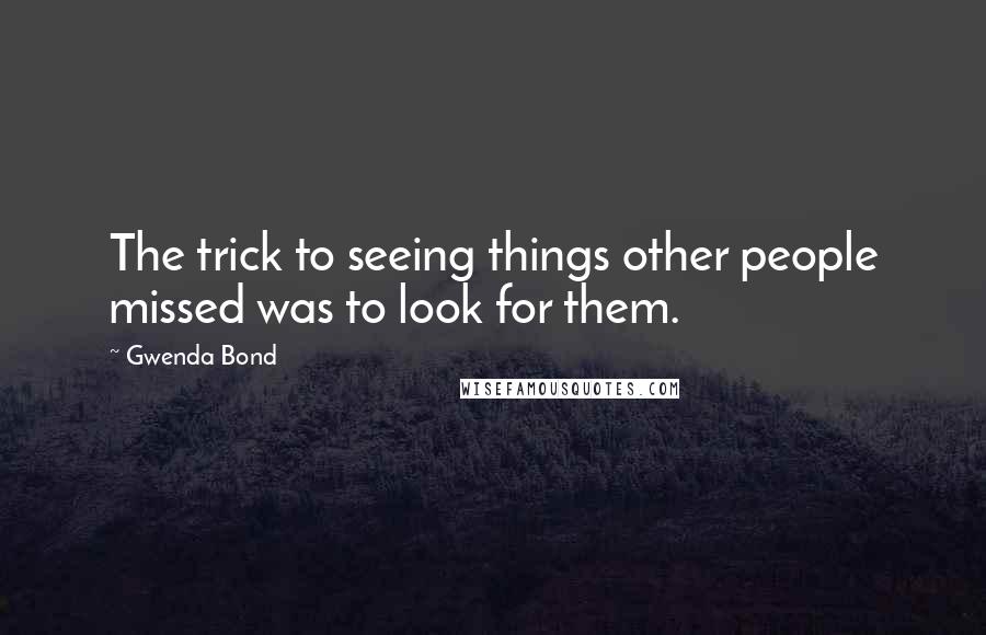 Gwenda Bond Quotes: The trick to seeing things other people missed was to look for them.