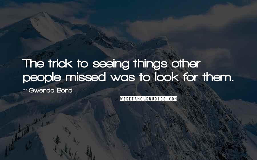 Gwenda Bond Quotes: The trick to seeing things other people missed was to look for them.