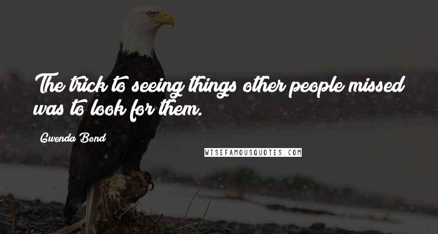 Gwenda Bond Quotes: The trick to seeing things other people missed was to look for them.