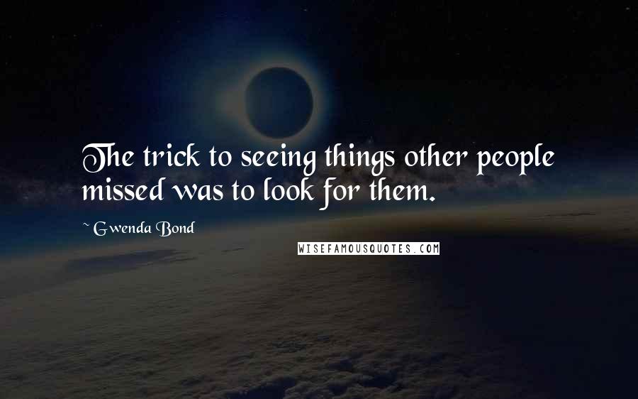 Gwenda Bond Quotes: The trick to seeing things other people missed was to look for them.