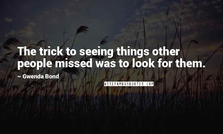 Gwenda Bond Quotes: The trick to seeing things other people missed was to look for them.