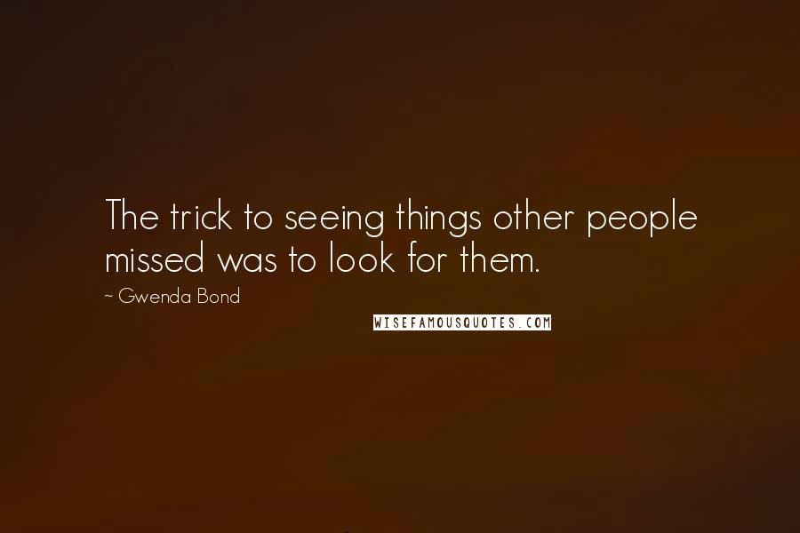 Gwenda Bond Quotes: The trick to seeing things other people missed was to look for them.