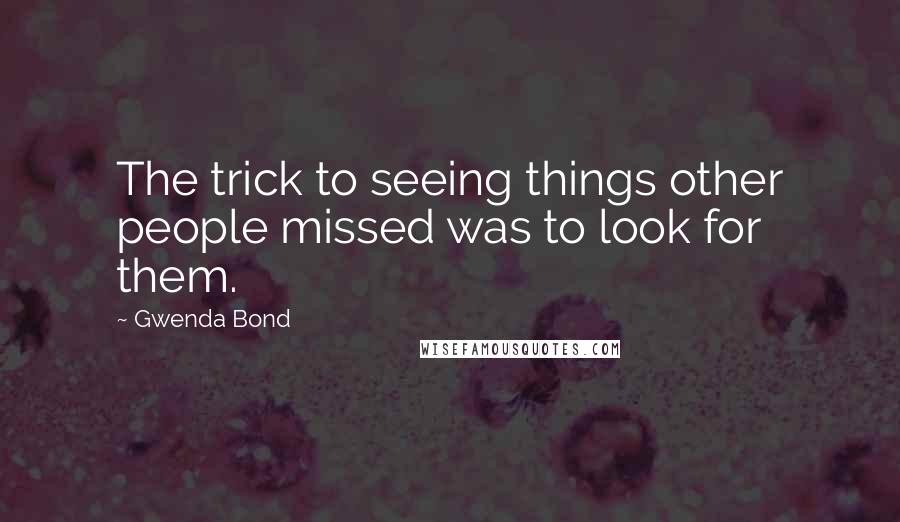 Gwenda Bond Quotes: The trick to seeing things other people missed was to look for them.