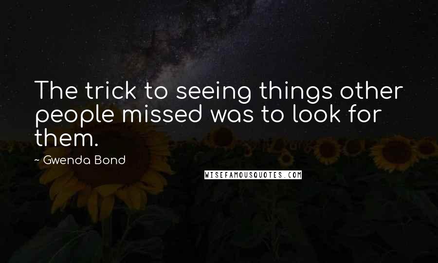 Gwenda Bond Quotes: The trick to seeing things other people missed was to look for them.