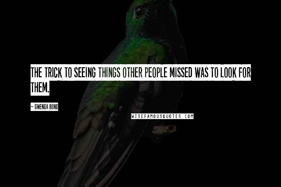 Gwenda Bond Quotes: The trick to seeing things other people missed was to look for them.
