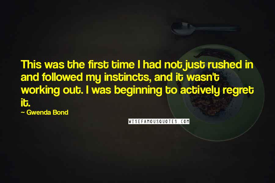 Gwenda Bond Quotes: This was the first time I had not just rushed in and followed my instincts, and it wasn't working out. I was beginning to actively regret it.