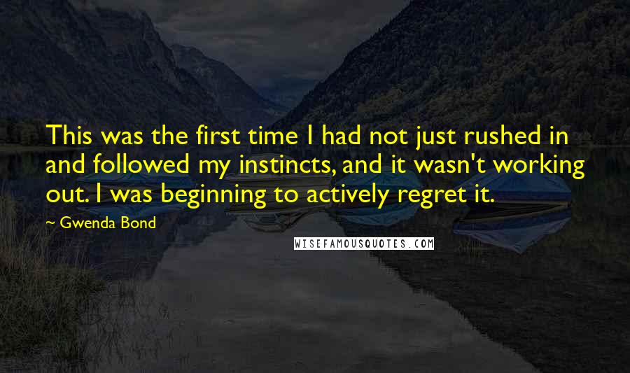 Gwenda Bond Quotes: This was the first time I had not just rushed in and followed my instincts, and it wasn't working out. I was beginning to actively regret it.