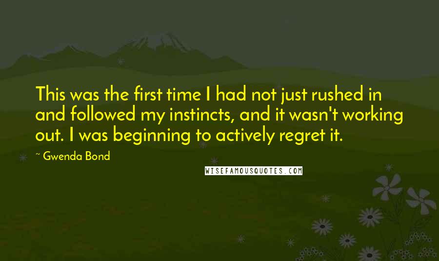 Gwenda Bond Quotes: This was the first time I had not just rushed in and followed my instincts, and it wasn't working out. I was beginning to actively regret it.