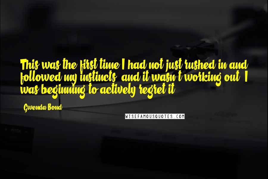 Gwenda Bond Quotes: This was the first time I had not just rushed in and followed my instincts, and it wasn't working out. I was beginning to actively regret it.