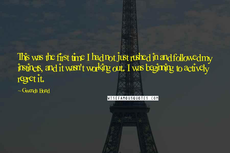 Gwenda Bond Quotes: This was the first time I had not just rushed in and followed my instincts, and it wasn't working out. I was beginning to actively regret it.