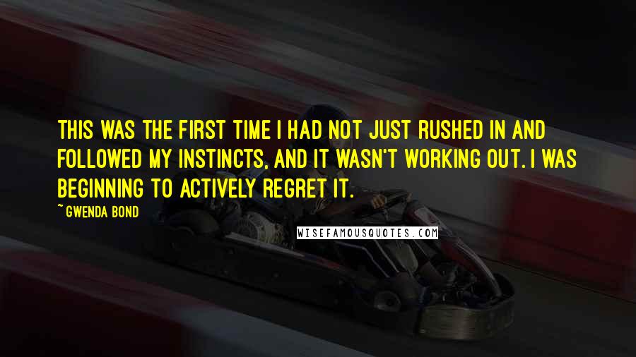 Gwenda Bond Quotes: This was the first time I had not just rushed in and followed my instincts, and it wasn't working out. I was beginning to actively regret it.