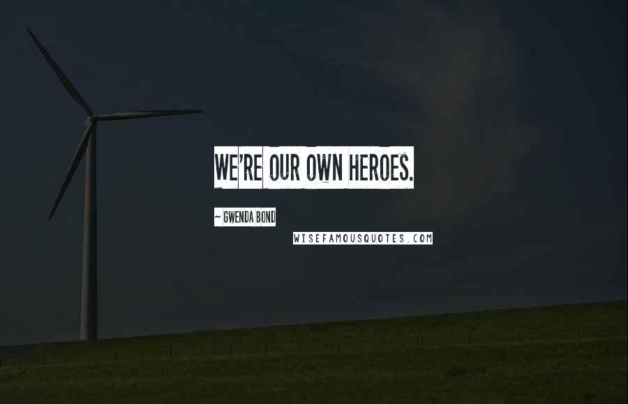 Gwenda Bond Quotes: We're our own heroes.