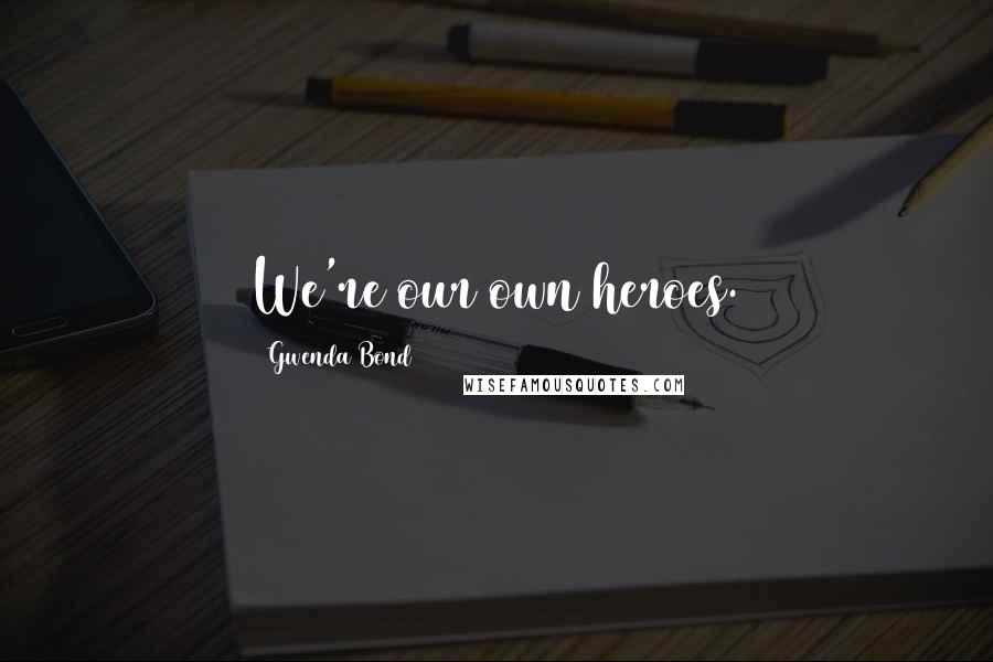 Gwenda Bond Quotes: We're our own heroes.