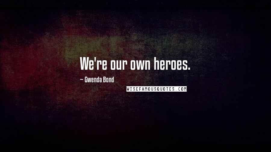 Gwenda Bond Quotes: We're our own heroes.