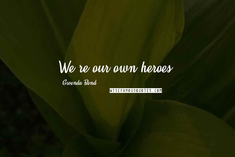 Gwenda Bond Quotes: We're our own heroes.