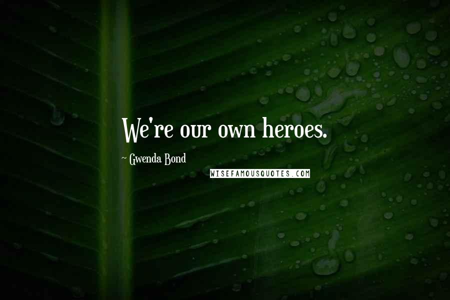 Gwenda Bond Quotes: We're our own heroes.