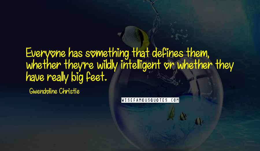 Gwendoline Christie Quotes: Everyone has something that defines them, whether they're wildly intelligent or whether they have really big feet.