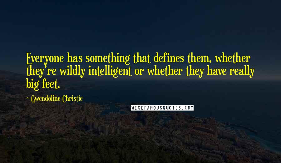 Gwendoline Christie Quotes: Everyone has something that defines them, whether they're wildly intelligent or whether they have really big feet.