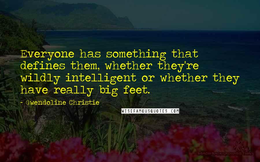 Gwendoline Christie Quotes: Everyone has something that defines them, whether they're wildly intelligent or whether they have really big feet.