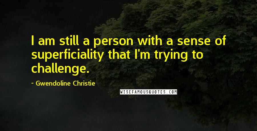 Gwendoline Christie Quotes: I am still a person with a sense of superficiality that I'm trying to challenge.