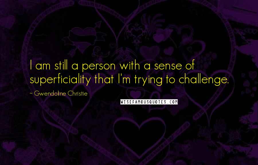 Gwendoline Christie Quotes: I am still a person with a sense of superficiality that I'm trying to challenge.