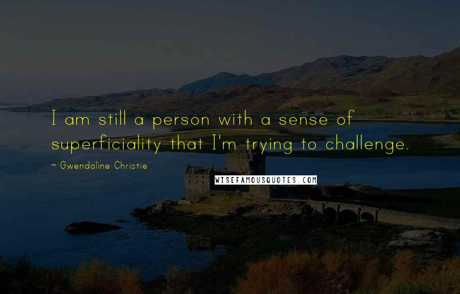 Gwendoline Christie Quotes: I am still a person with a sense of superficiality that I'm trying to challenge.
