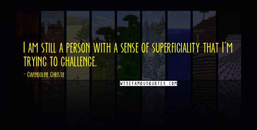 Gwendoline Christie Quotes: I am still a person with a sense of superficiality that I'm trying to challenge.