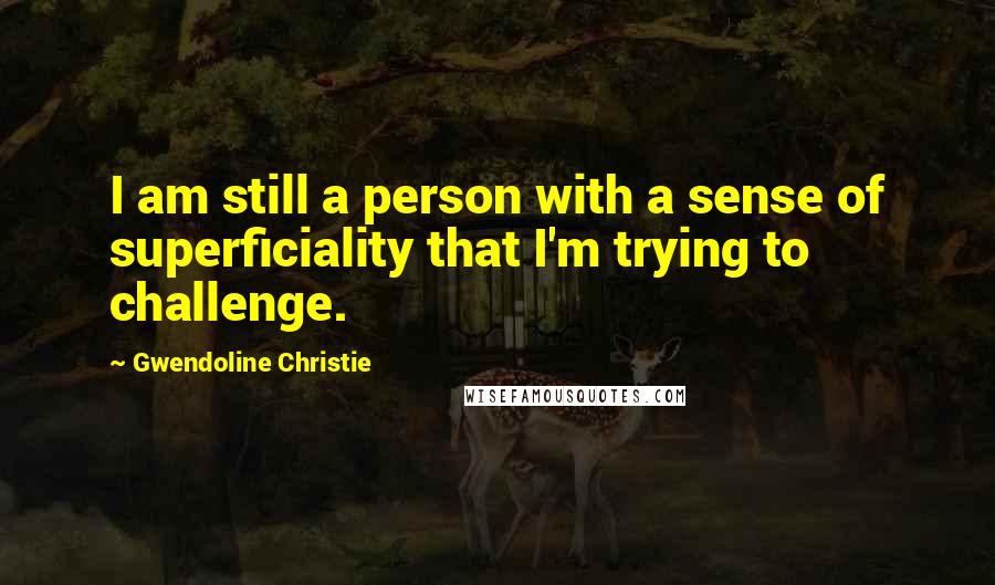 Gwendoline Christie Quotes: I am still a person with a sense of superficiality that I'm trying to challenge.