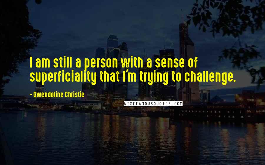 Gwendoline Christie Quotes: I am still a person with a sense of superficiality that I'm trying to challenge.