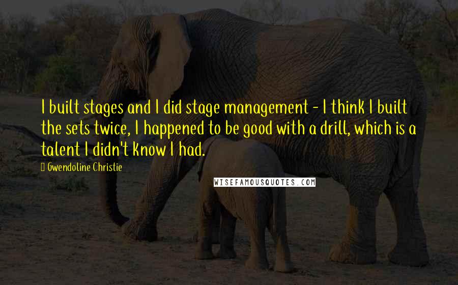 Gwendoline Christie Quotes: I built stages and I did stage management - I think I built the sets twice, I happened to be good with a drill, which is a talent I didn't know I had.