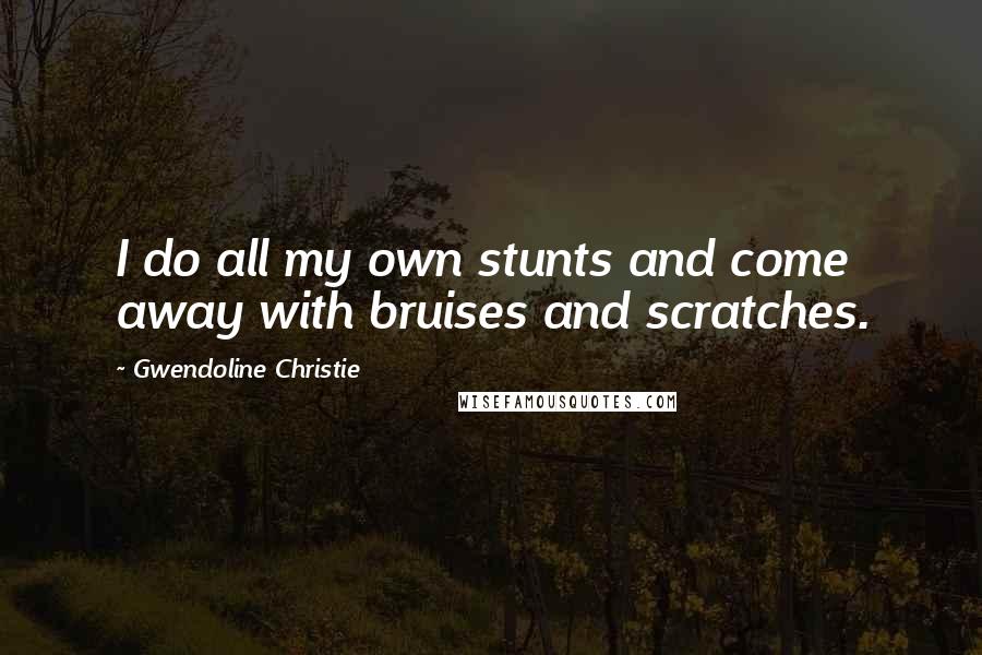 Gwendoline Christie Quotes: I do all my own stunts and come away with bruises and scratches.