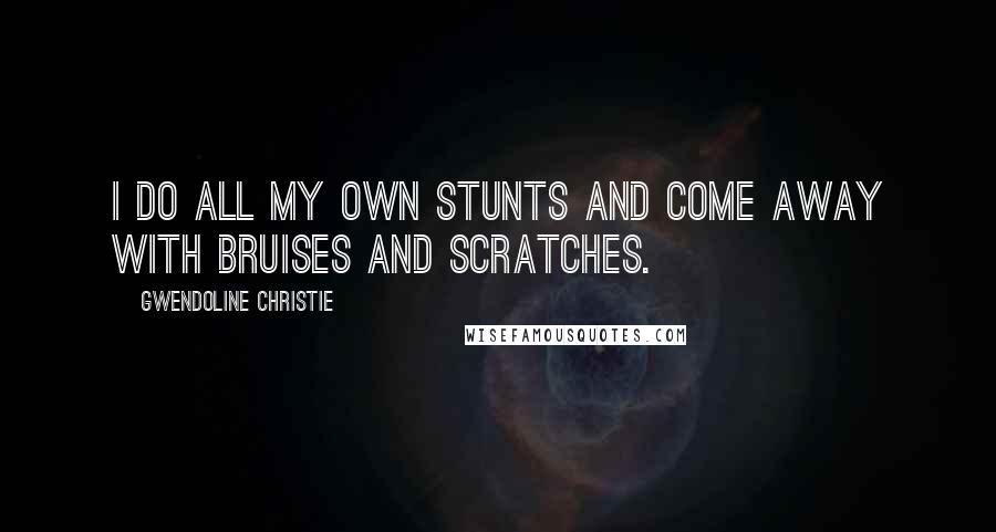 Gwendoline Christie Quotes: I do all my own stunts and come away with bruises and scratches.