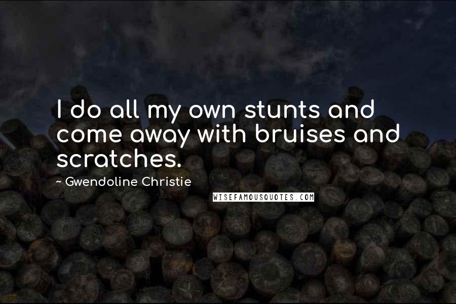 Gwendoline Christie Quotes: I do all my own stunts and come away with bruises and scratches.