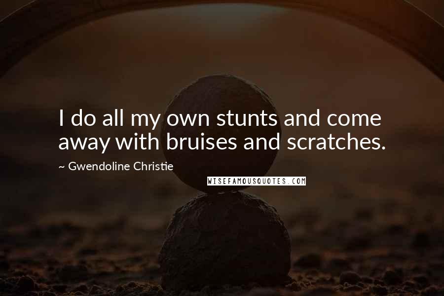 Gwendoline Christie Quotes: I do all my own stunts and come away with bruises and scratches.