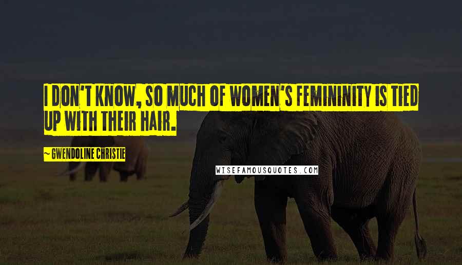 Gwendoline Christie Quotes: I don't know, so much of women's femininity is tied up with their hair.