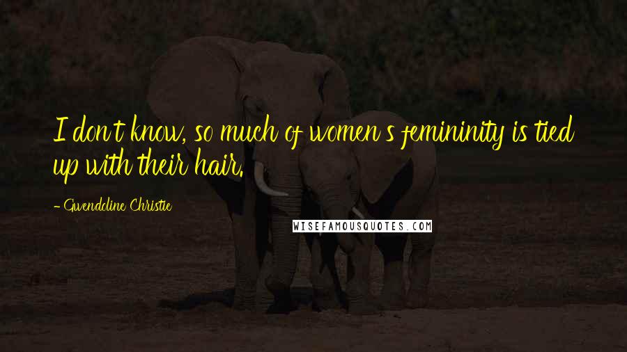 Gwendoline Christie Quotes: I don't know, so much of women's femininity is tied up with their hair.