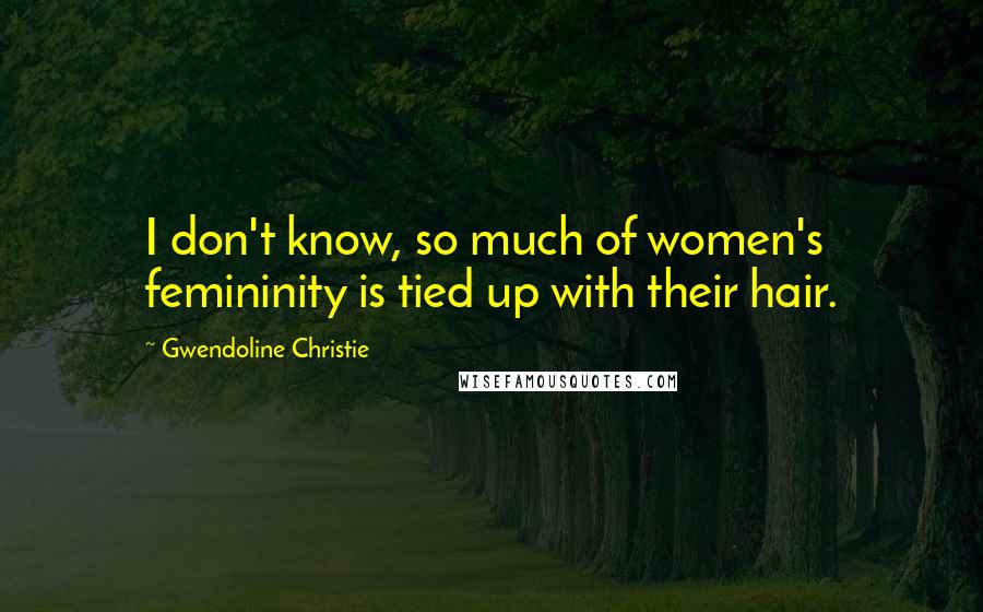 Gwendoline Christie Quotes: I don't know, so much of women's femininity is tied up with their hair.