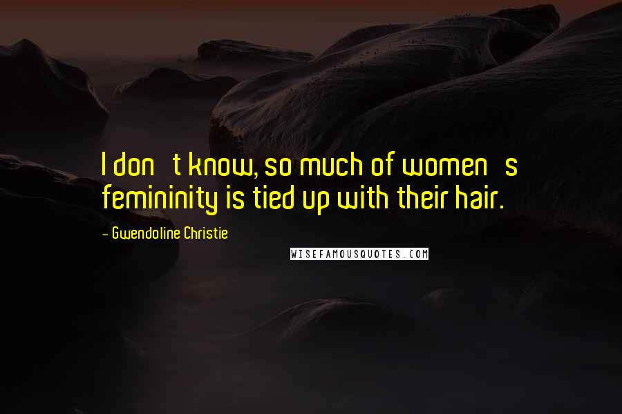 Gwendoline Christie Quotes: I don't know, so much of women's femininity is tied up with their hair.