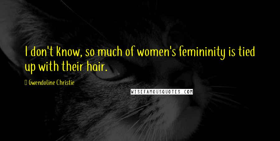 Gwendoline Christie Quotes: I don't know, so much of women's femininity is tied up with their hair.