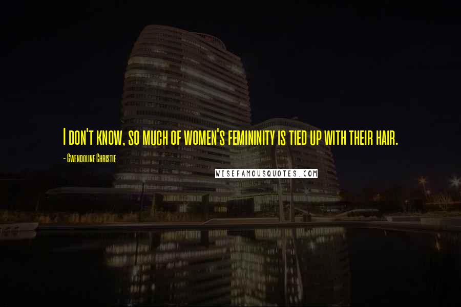 Gwendoline Christie Quotes: I don't know, so much of women's femininity is tied up with their hair.
