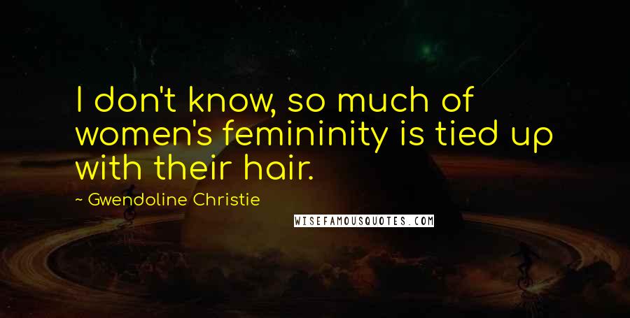 Gwendoline Christie Quotes: I don't know, so much of women's femininity is tied up with their hair.