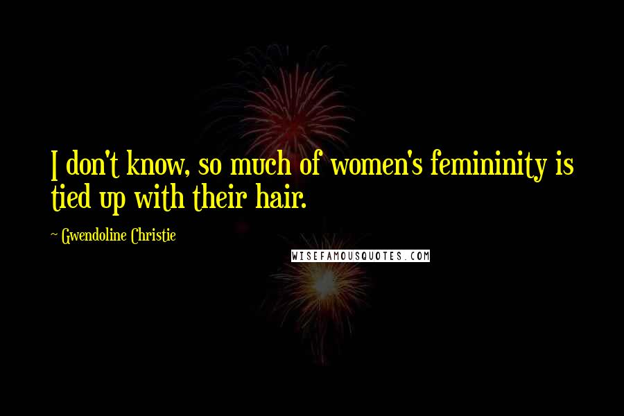 Gwendoline Christie Quotes: I don't know, so much of women's femininity is tied up with their hair.