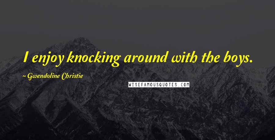 Gwendoline Christie Quotes: I enjoy knocking around with the boys.