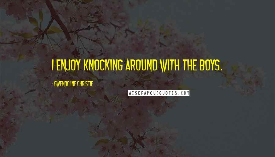 Gwendoline Christie Quotes: I enjoy knocking around with the boys.